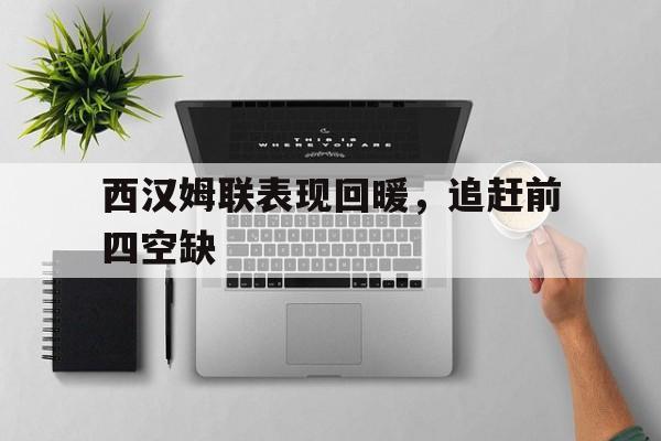 包含西汉姆联表现回暖，追赶前四空缺的词条