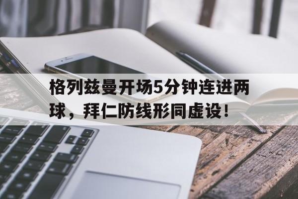格列兹曼开场5分钟连进两球，拜仁防线形同虚设！