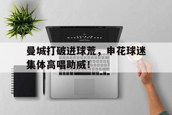 曼城打破进球荒，申花球迷集体高唱助威！