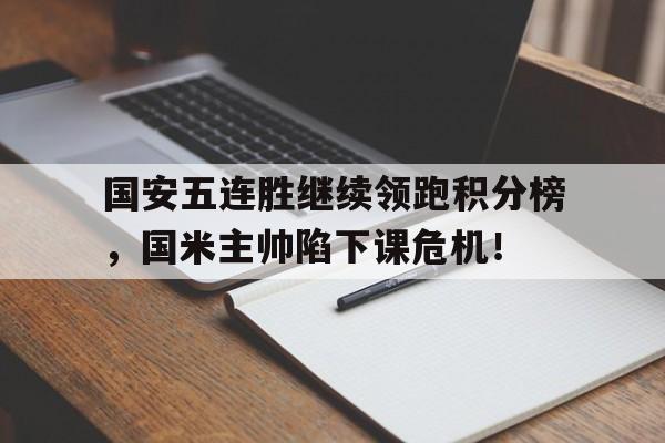 国安五连胜继续领跑积分榜，国米主帅陷下课危机！国安足球