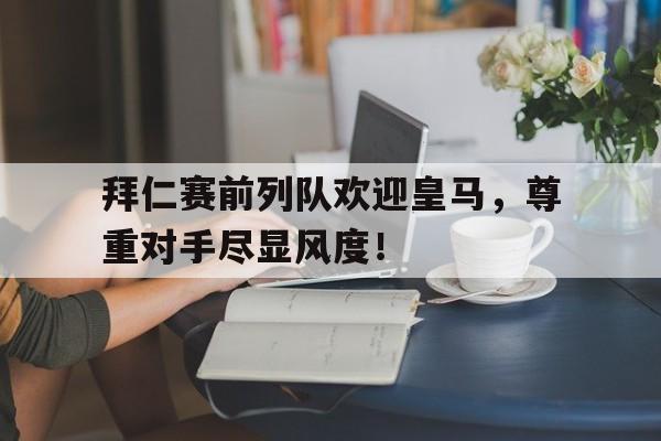 拜仁赛前列队欢迎皇马，尊重对手尽显风度！拜仁主场进球庆祝音乐