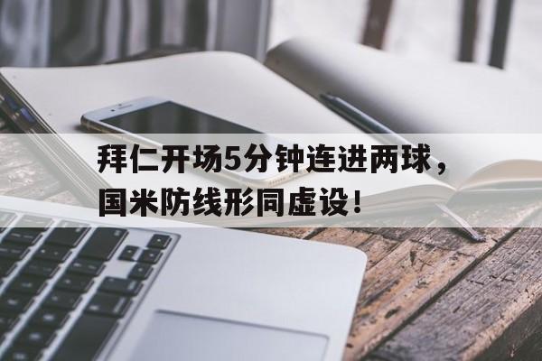 拜仁开场5分钟连进两球，国米防线形同虚设！冠军在招手!拜仁迎联赛5连胜 7分领跑优势巨大